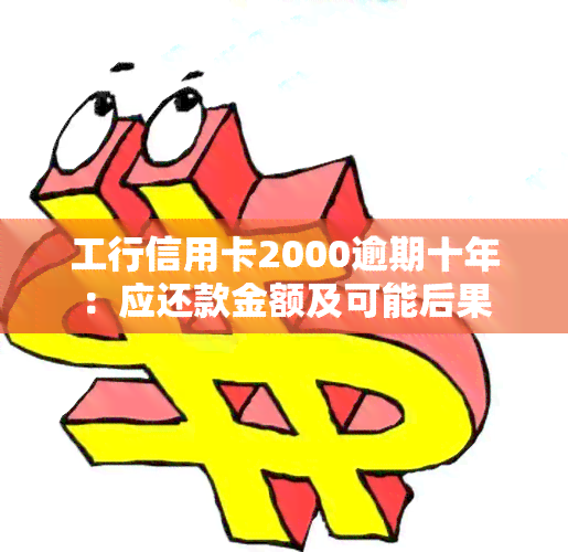 工行信用卡2000逾期十年：应还款金额及可能后果