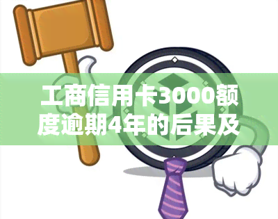 工商信用卡3000额度逾期4年的后果及金额是多少？