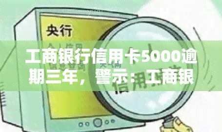 工商银行信用卡5000逾期三年，警示：工商银行信用卡逾期三年，可能导致严重后果！