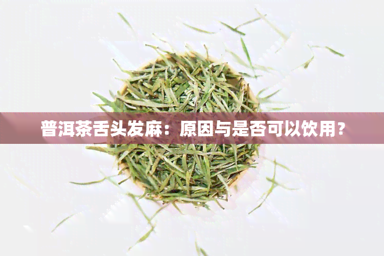 普洱茶舌头发麻：原因与是否可以饮用？