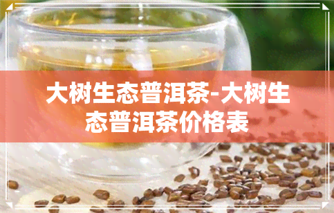 大树生态普洱茶-大树生态普洱茶价格表