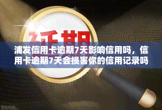 浦发信用卡逾期7天影响信用吗，信用卡逾期7天会损害你的信用记录吗？——浦发银行为例