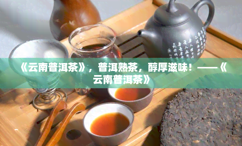 《云南普洱茶》，普洱熟茶，醇厚滋味！——《云南普洱茶》