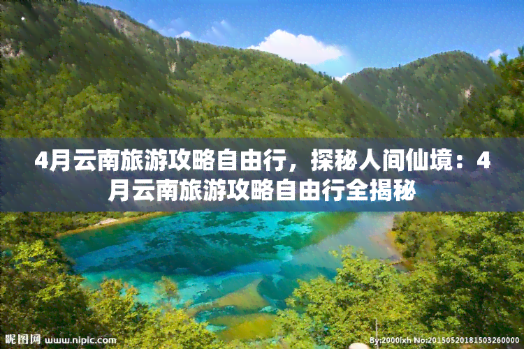 4月云南旅游攻略自由行，探秘人间仙境：4月云南旅游攻略自由行全揭秘