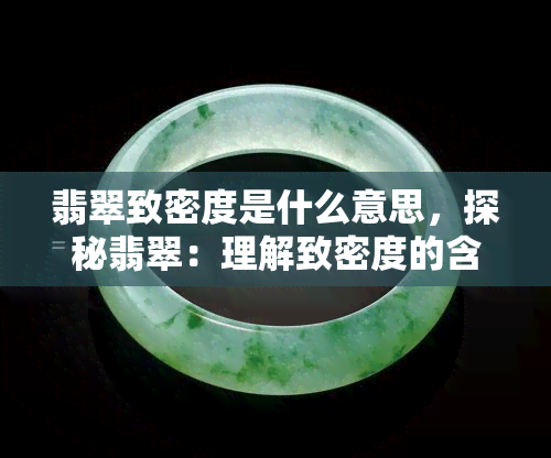 翡翠致密度是什么意思，探秘翡翠：理解致密度的含义与重要性