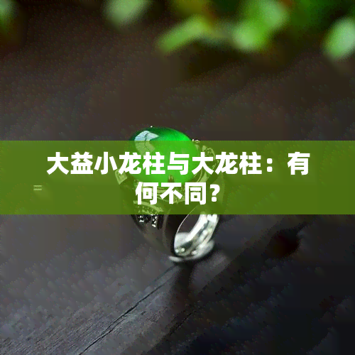 大益小龙柱与大龙柱：有何不同？