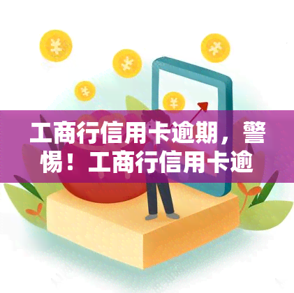 工商行信用卡逾期，警惕！工商行信用卡逾期可能带来的严重后果