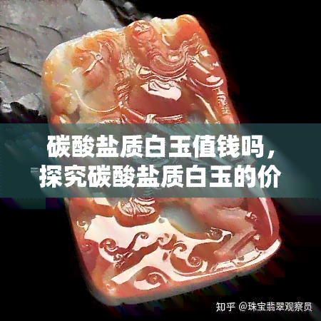 碳酸盐质白玉值钱吗，探究碳酸盐质白玉的价值：它是否值得收藏投资？