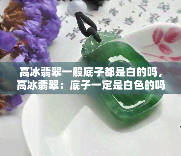 高冰翡翠一般底子都是白的吗，高冰翡翠：底子一定是白色的吗？