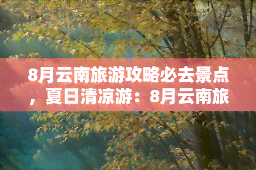 8月云南旅游攻略必去景点，夏日清凉游：8月云南旅游攻略，带你探索必去的五大景点