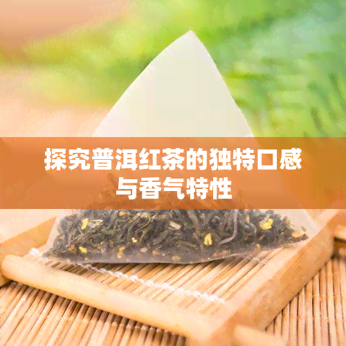 探究普洱红茶的独特口感与香气特性