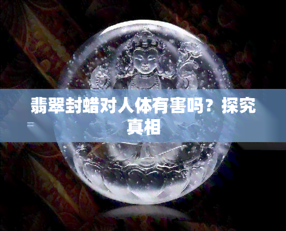 翡翠封蜡对人体有害吗？探究真相