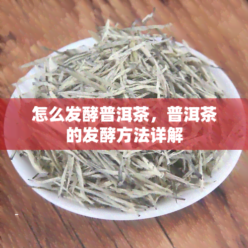 怎么发酵普洱茶，普洱茶的发酵方法详解