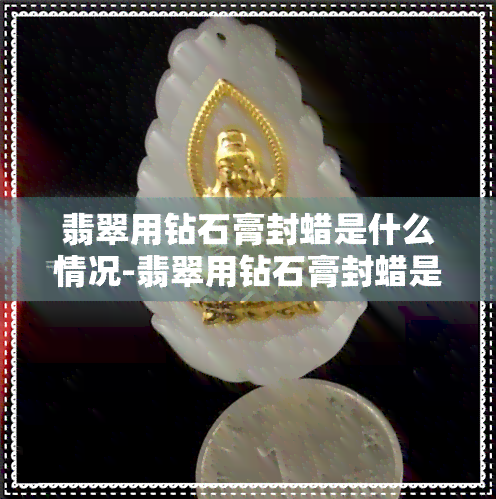 翡翠用钻石膏封蜡是什么情况-翡翠用钻石膏封蜡是什么情况啊