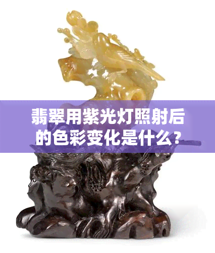 翡翠用紫光灯照射后的色彩变化是什么？