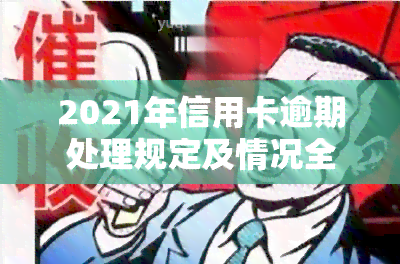 2021年信用卡逾期处理规定及情况全解析