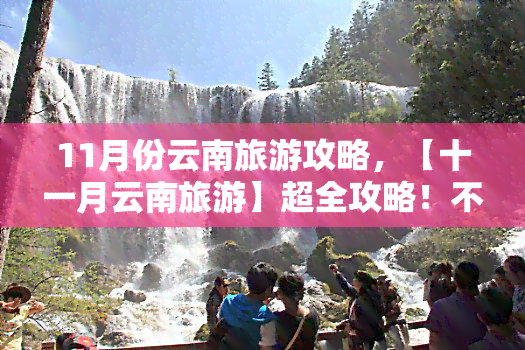 11月份云南旅游攻略，【十一月云南旅游】超全攻略！不容错过的景点、美食与住宿指南