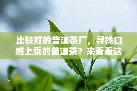 比较好的普洱茶厂，寻找口感上乘的普洱茶？来看看这些优秀的普洱茶厂！