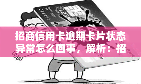 招商信用卡逾期卡片状态异常怎么回事，解析：招商信用卡逾期为何会导致卡片状态异常？