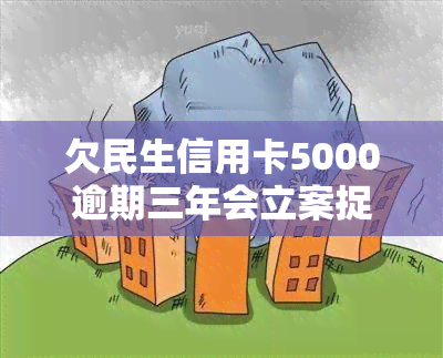 欠民生信用卡5000逾期三年会立案捉人，欠民生信用卡五千元，逾期三年未还，或将面临被立案捉人的风险