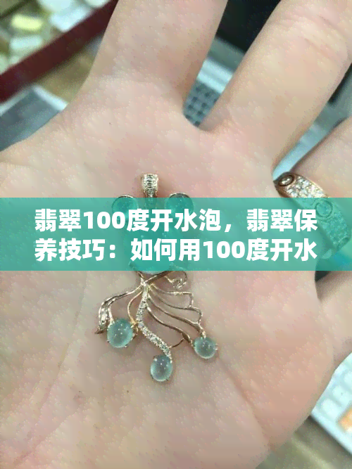 翡翠100度开水泡，翡翠保养技巧：如何用100度开水正确泡翡翠？