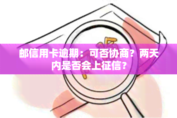 邮信用卡逾期：可否协商？两天内是否会上？