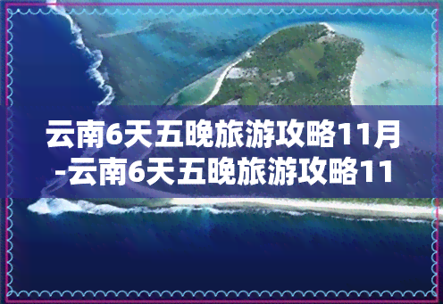 云南6天五晚旅游攻略11月-云南6天五晚旅游攻略11月12日