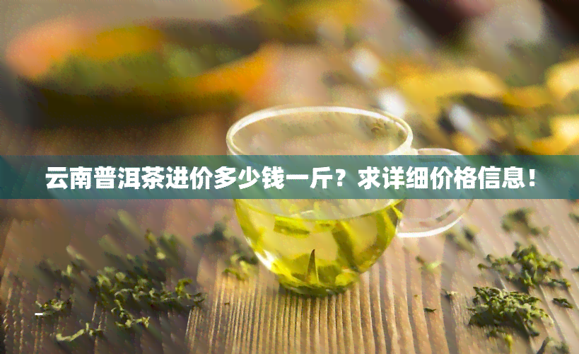 云南普洱茶进价多少钱一斤？求详细价格信息！