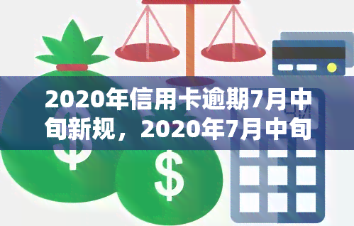 2020年信用卡逾期7月中旬新规，2020年7月中旬起，信用卡逾期新规全面实！