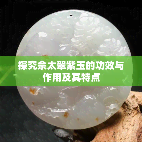 探究佘太翠紫玉的功效与作用及其特点