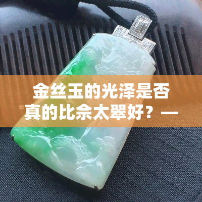 金丝玉的光泽是否真的比佘太翠好？——上的讨论