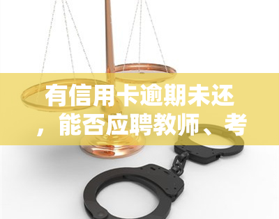 有信用卡逾期未还，能否应聘教师、考公务员或事业单位？