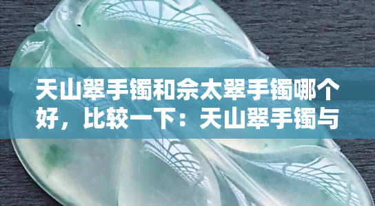 天山翠手镯和佘太翠手镯哪个好，比较一下：天山翠手镯与佘太翠手镯，哪个更出色？