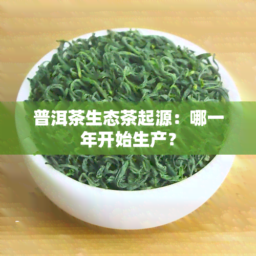 普洱茶生态茶起源：哪一年开始生产？