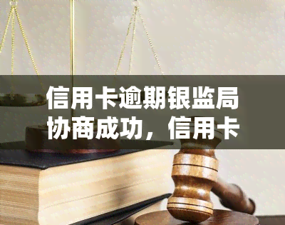 信用卡逾期银监局协商成功，信用卡逾期后，如何与银监局协商达成还款协议？