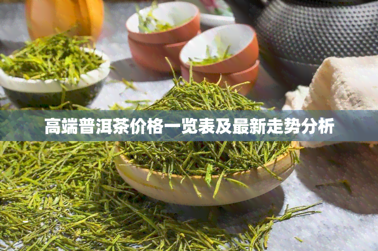 高端普洱茶价格一览表及最新走势分析