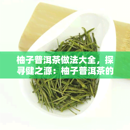 柚子普洱茶做法大全，探寻健之源：柚子普洱茶的多种做法大全