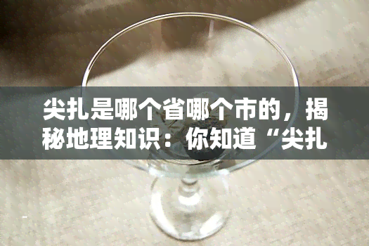 尖扎是哪个省哪个市的，揭秘地理知识：你知道“尖扎”位于中国哪个省份、哪个城市吗？