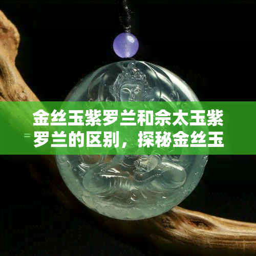 金丝玉紫罗兰和佘太玉紫罗兰的区别，探秘金丝玉紫罗兰与佘太玉紫罗兰的异同之处