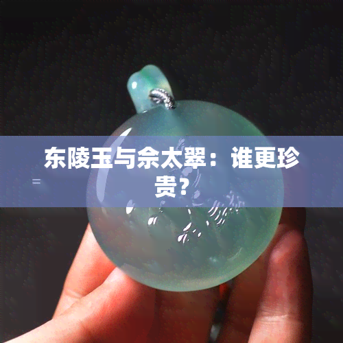 东陵玉与佘太翠：谁更珍贵？