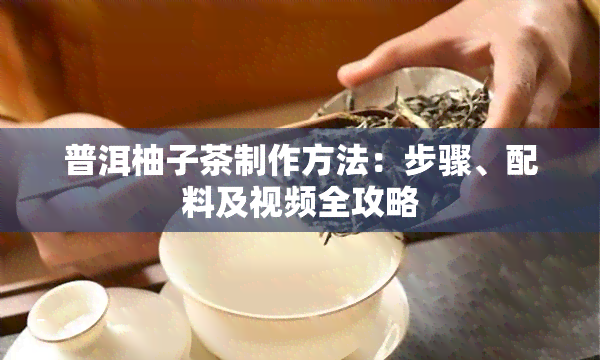 普洱柚子茶制作方法：步骤、配料及视频全攻略