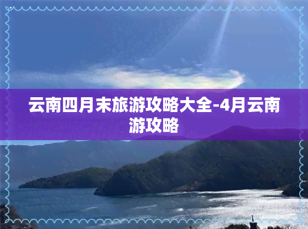 云南四月末旅游攻略大全-4月云南游攻略