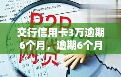 交行信用卡3万逾期6个月，逾期6个月，交行信用卡欠款达3万元