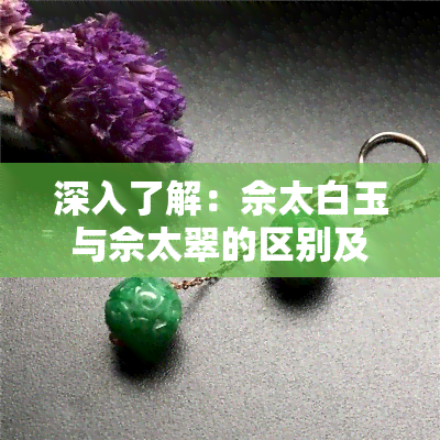 深入了解：佘太白玉与佘太翠的区别及图片展示