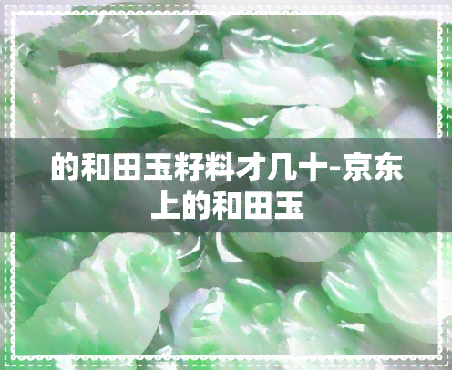 的和田玉籽料才几十-京东上的和田玉