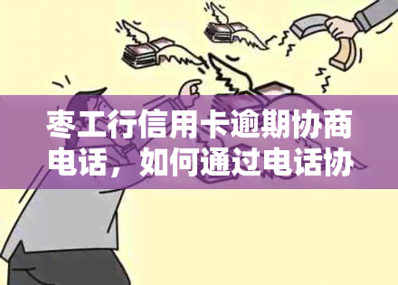 枣工行信用卡逾期协商电话，如何通过电话协商解决枣工行信用卡逾期问题？