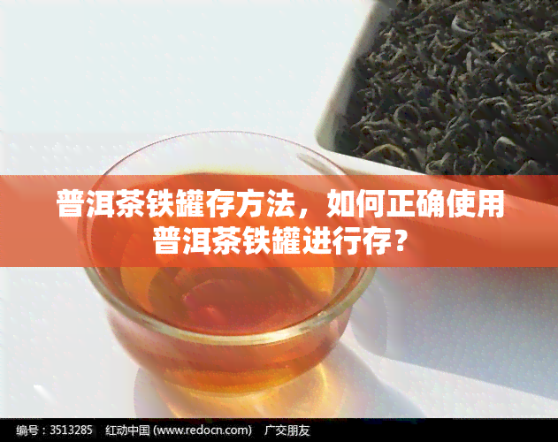 普洱茶铁罐存方法，如何正确使用普洱茶铁罐进行存？