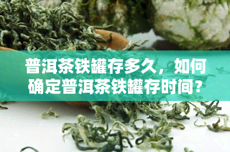 普洱茶铁罐存多久，如何确定普洱茶铁罐存时间？