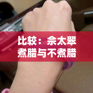 比较：佘太翠煮腊与不煮腊，哪个更好？