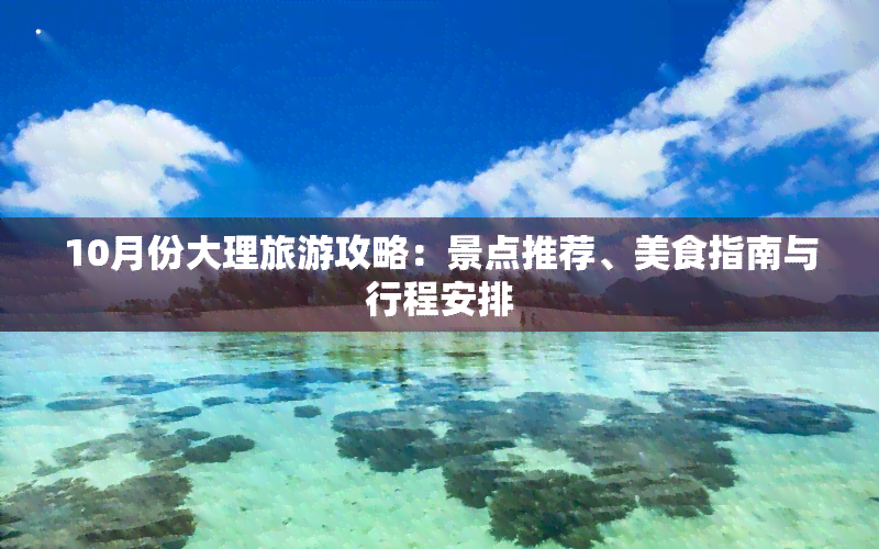 10月份大理旅游攻略：景点推荐、美食指南与行程安排